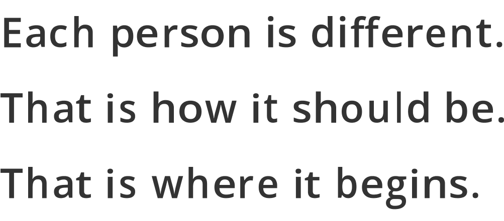 Each person is different.That is how it should be.That is where it begins.